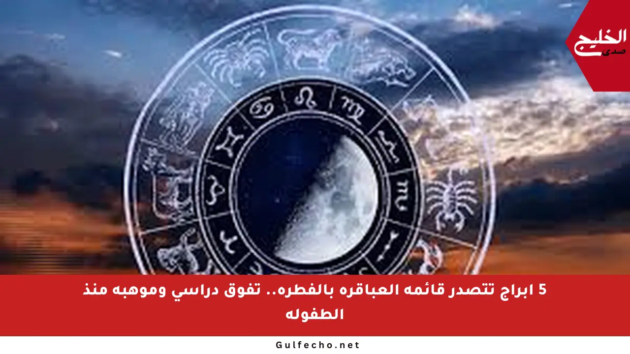 5 أبراج تتصدر قائمة العباقرة بالفطرة.. تفوق دراسي وموهبة منذ الطفولة